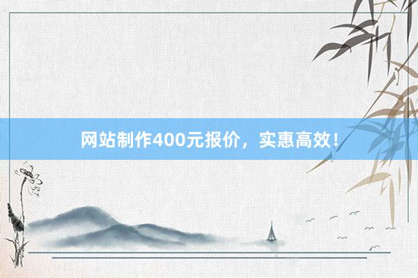 网站制作400元报价,实惠高效!