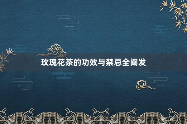 玫瑰花茶的功效与禁忌全阐发