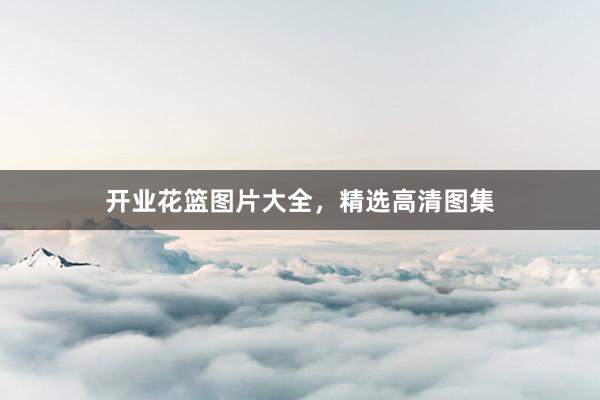 开业花篮图片大全，精选高清图集