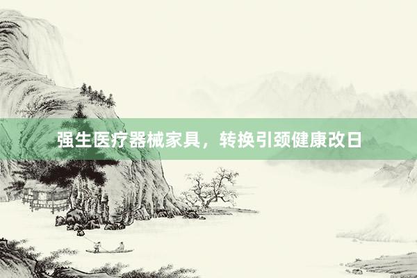 强生医疗器械家具，转换引颈健康改日