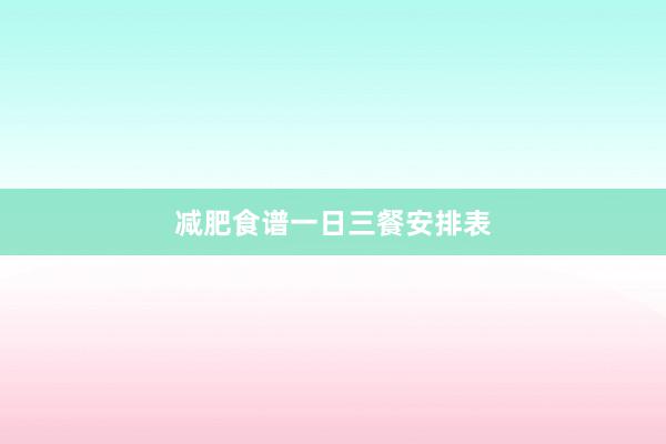 减肥食谱一日三餐安排表