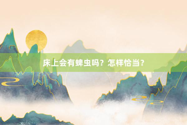 床上会有蜱虫吗？怎样恰当？
